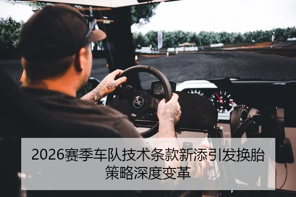 2026赛季车队技术条款新添引发换胎策略深度变革 - MILAN-SPORTS